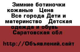 Зимние ботиночки кожаные › Цена ­ 750 - Все города Дети и материнство » Детская одежда и обувь   . Саратовская обл.